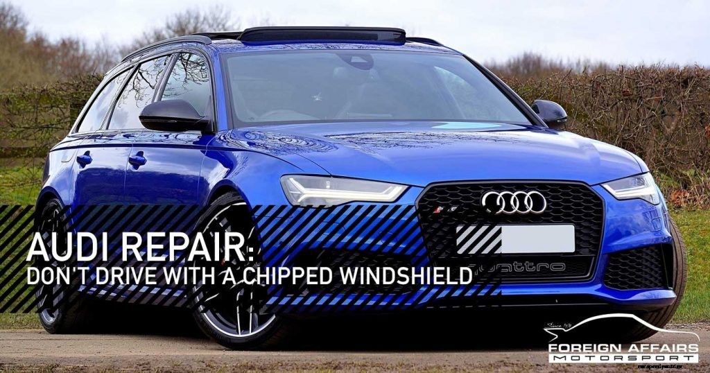 Audi Repair: Don’t Drive With A Chipped Windshield