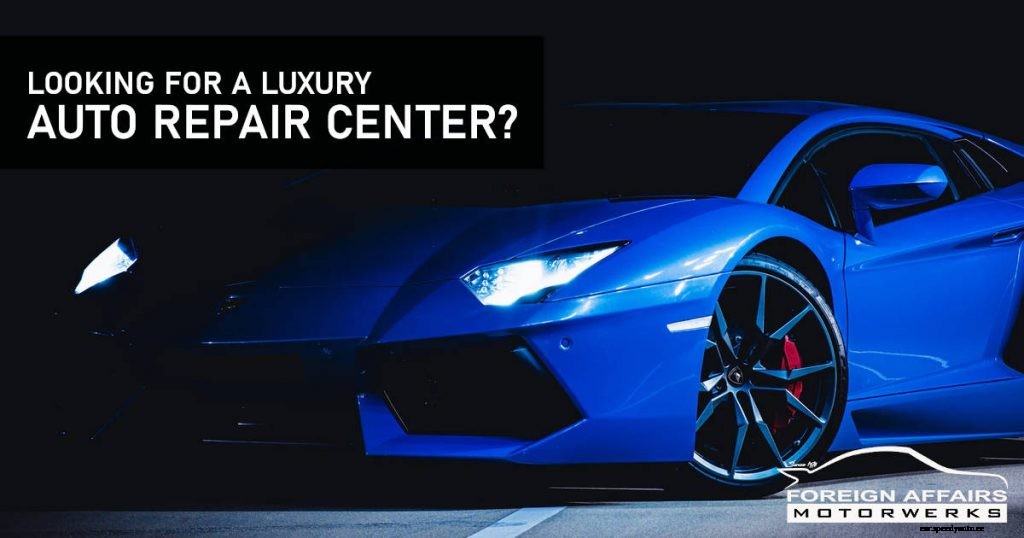 Looking For A Luxury Auto Repair Center?