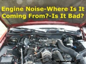 Engine Rattling Noise – Where Is It Coming From – How Bad Is It
