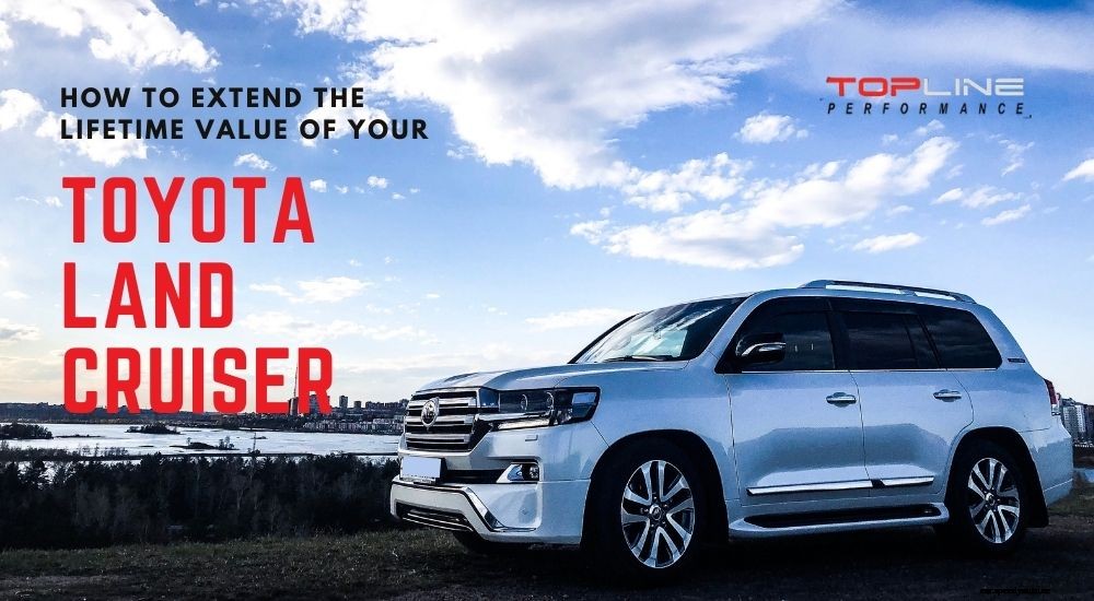 How To Extend the Lifetime Value of Your Toyota Land Cruiser