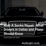 Audi A Series Repairs in Dallas & Plano: Expert Guide for Drivers