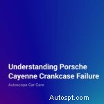 Porsche Cayenne Crankcase Failure: Causes, Symptoms, and Prevention